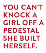 You can't knock a girl off a pedestal she build herself.